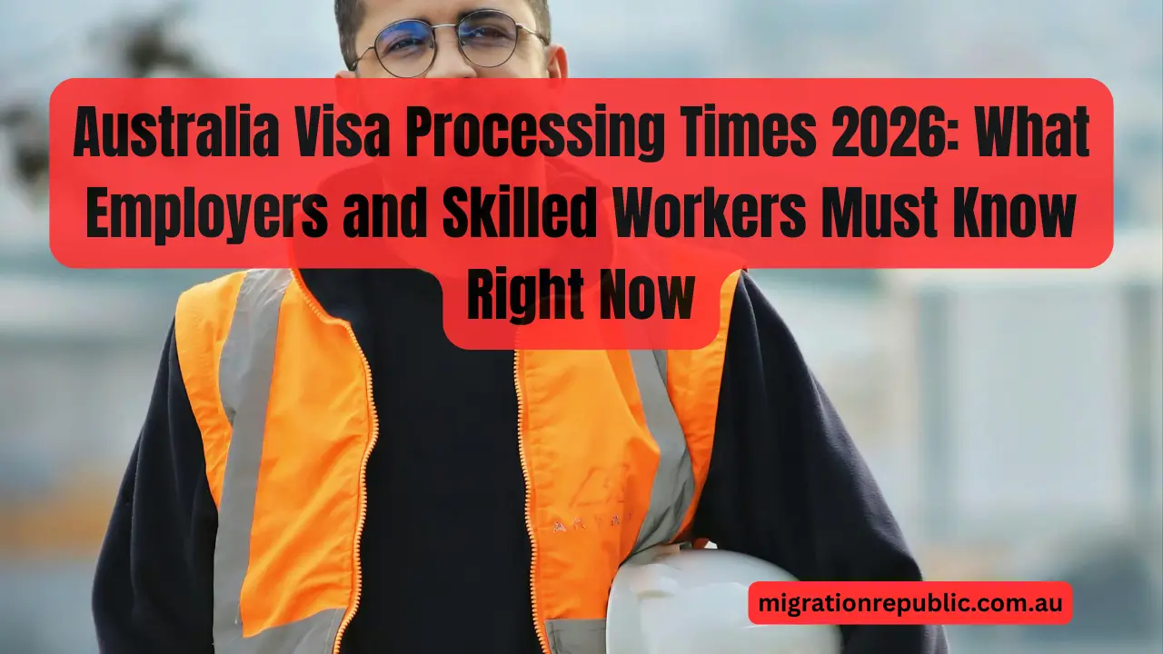 Australia Visa Processing Times 2026: What Employers and Skilled Workers Must Know Right Now