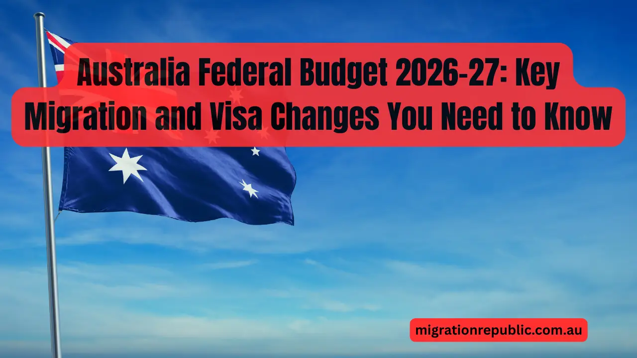 Australia Federal Budget 2026–27: Key Migration and Visa Changes You Need to Know