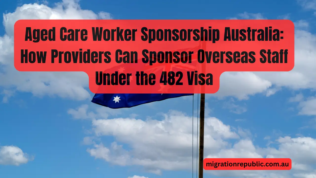 Aged Care Worker Sponsorship Australia: How Providers Can Sponsor Overseas Staff Under the 482 Visa