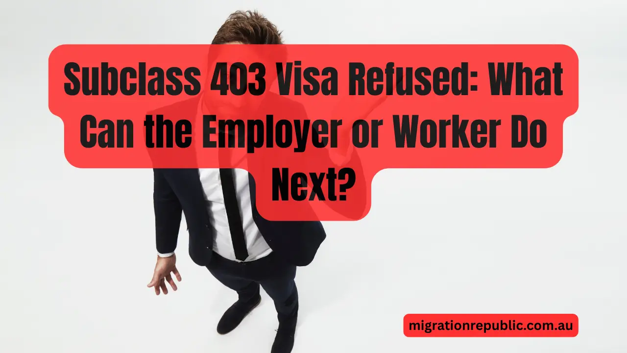 Subclass 403 Visa Refused: What Can the Employer or Worker Do Next?
